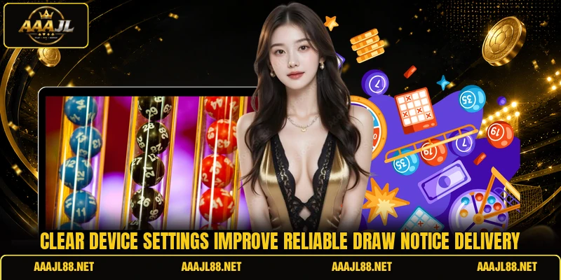 Clear device settings improve reliable draw notice delivery
