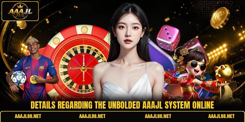 Details regarding the unbolded AAAJL system online